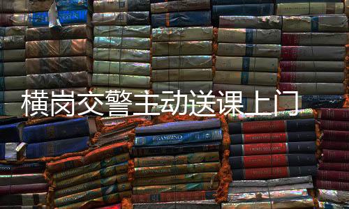 横岗交警主动送课上门 加强外卖骑手交通安全培训