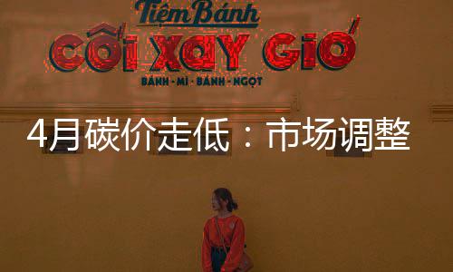 4月碳价走低:市场调整中的深度博弈